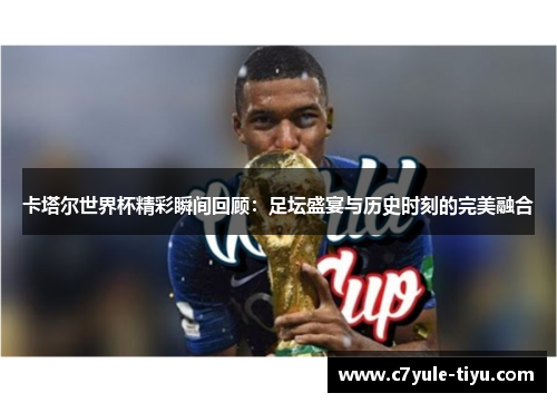 卡塔尔世界杯精彩瞬间回顾：足坛盛宴与历史时刻的完美融合
