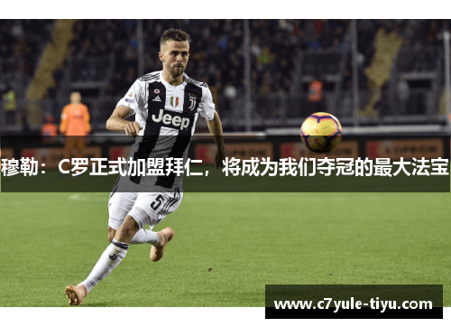 穆勒：C罗正式加盟拜仁，将成为我们夺冠的最大法宝