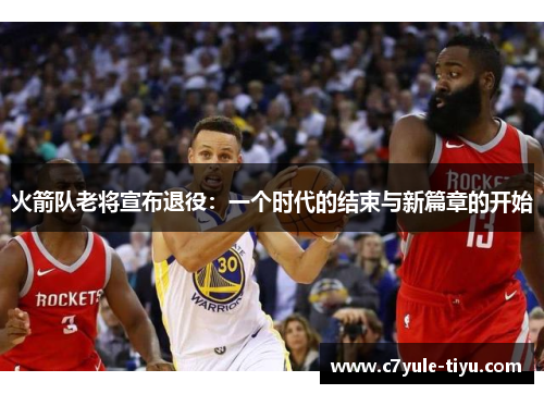 火箭队老将宣布退役：一个时代的结束与新篇章的开始