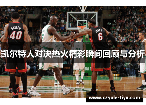 凯尔特人对决热火精彩瞬间回顾与分析
