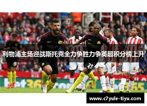 利物浦主场迎战斯托克全力争胜力争英超积分榜上升