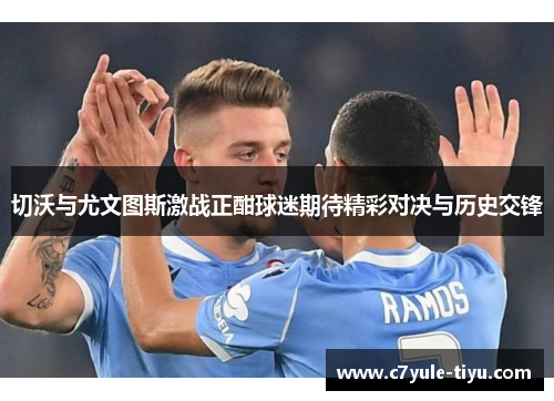 切沃与尤文图斯激战正酣球迷期待精彩对决与历史交锋