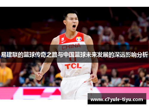 易建联的篮球传奇之路与中国篮球未来发展的深远影响分析