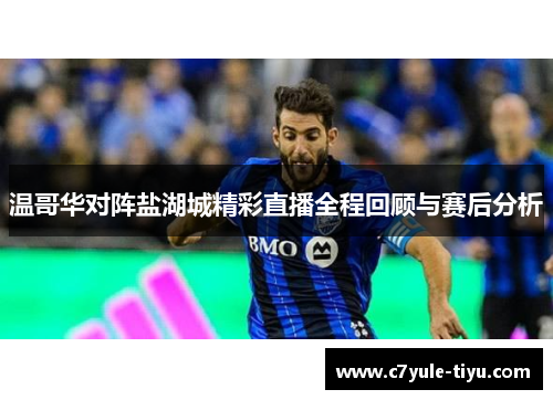 温哥华对阵盐湖城精彩直播全程回顾与赛后分析