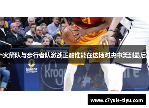 火箭队与步行者队激战正酣谁能在这场对决中笑到最后