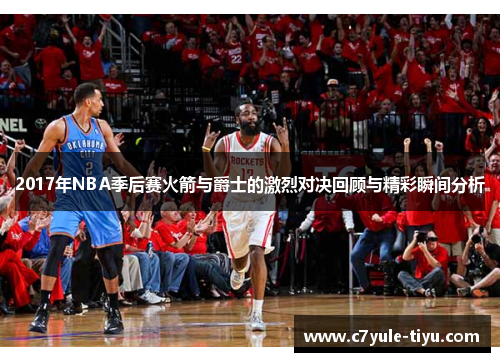 2017年NBA季后赛火箭与爵士的激烈对决回顾与精彩瞬间分析